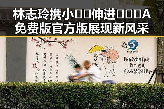 林志玲携小🐔🐔伸进🈲🔞🔞A免费版官方版展现新风采
