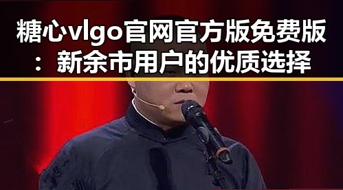 糖心vlgo官网官方版免费版:新余市用户的优质选择