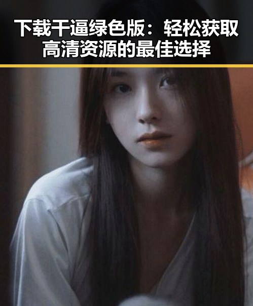 下载干逼绿色版：轻松获取高清资源的最佳选择