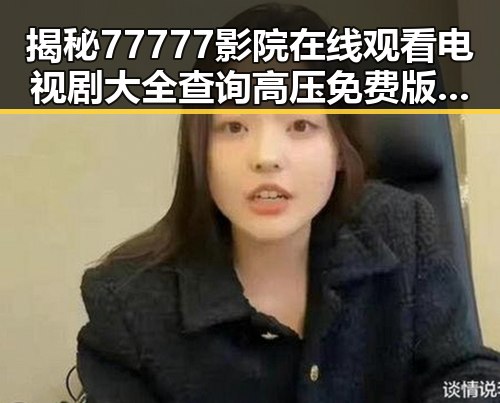 揭秘77777影院在线观看电视剧大全查询高压免费版的最新趋势