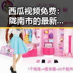 西瓜视频免费：陇南市的最新娱乐资源全解析