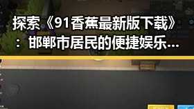 探索《91香蕉最新版下载》：邯郸市居民的便捷娱乐新体验