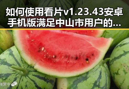 如何使用看片v1.23.43 安卓手机版满足中山市用户的观影需求