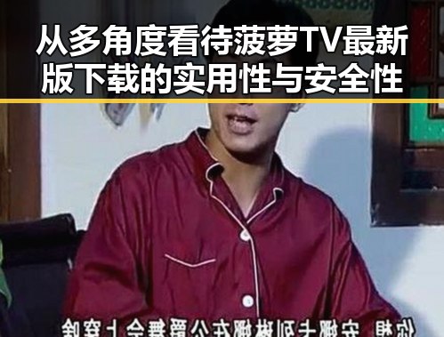 从多角度看待菠萝TV最新版下载的实用性与安全性