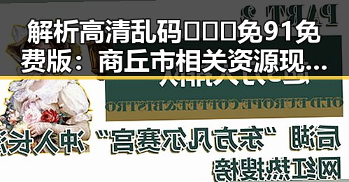 解析高清乱码🔞❌♋免91免费版：商丘市相关资源现状与潜在影响
