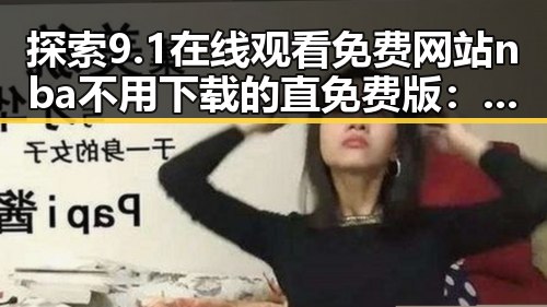 探索9.1在线观看免费网站nba不用下载的直免费版：哈尔滨市的最新体验