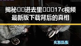 揭秘🔞🍌进去里❌❌❌17c视频最新版下载背后的真相