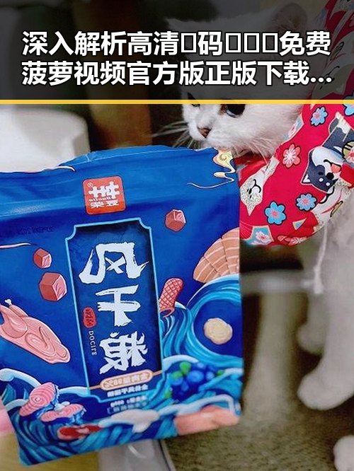 深入解析高清🈚码🔞❌♋免费菠萝视频官方版正版下载背后的现状与影响