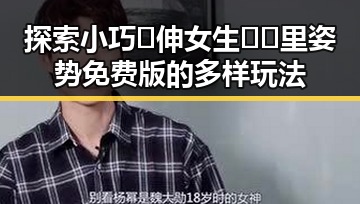 探索小巧🐥伸女生🍑🍑里姿势免费版的多样玩法