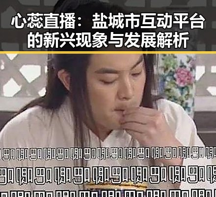 心蕊直播:盐城市互动平台的新兴现象与发展解析