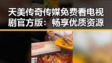 天美传奇传媒免费看电视剧官方版：畅享优质资源
