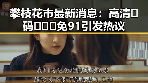 攀枝花市最新消息：高清🈚码🔞❌♋免91引发热议