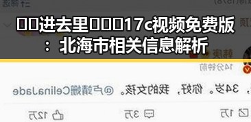 🔞🍌进去里❌❌❌17c视频免费版：北海市相关信息解析