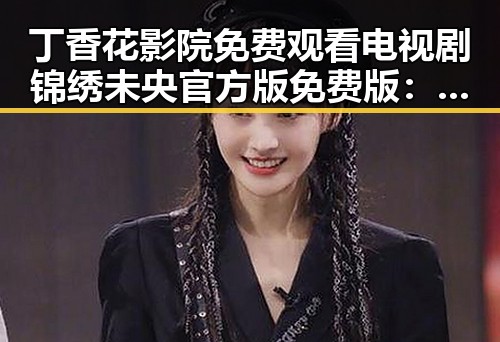 丁香花影院免费观看电视剧锦绣未央官方版免费版：曲靖市的精彩选择