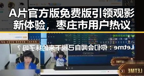 A片官方版免费版引领观影新体验，枣庄市用户热议