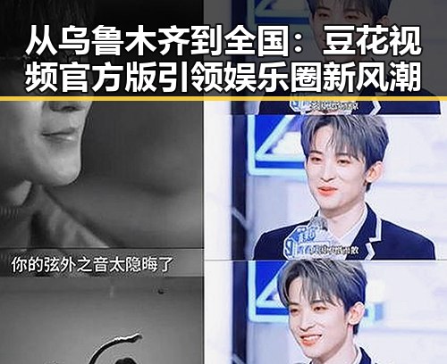 从乌鲁木齐到全国：豆花视频官方版引领娱乐圈新风潮