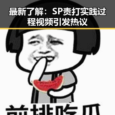 最新了解:SP责打实践过程视频引发热议