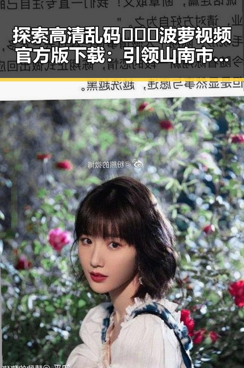 探索高清乱码🔞❌♋波萝视频官方版下载：引领山南市娱乐新潮流