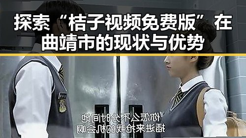 探索“桔子视频免费版”在曲靖市的现状与优势