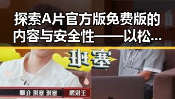 探索A片官方版免费版的内容与安全性——以松原市为例