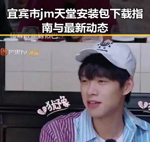 宜宾市jm天堂安装包下载指南与最新动态