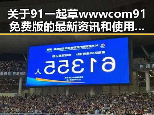 关于91 一起草wwwcom91免费版的最新资讯和使用指南