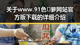关于 www.91色😍萝网站官方版下载的详细介绍