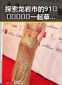探索龙岩市的91🍆🍑🔞❌❌❌一起草wwwcom17免费版：全面指南