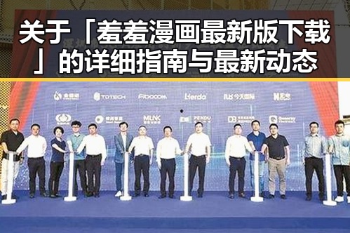 关于「羞羞漫画最新版下载」的详细指南与最新动态