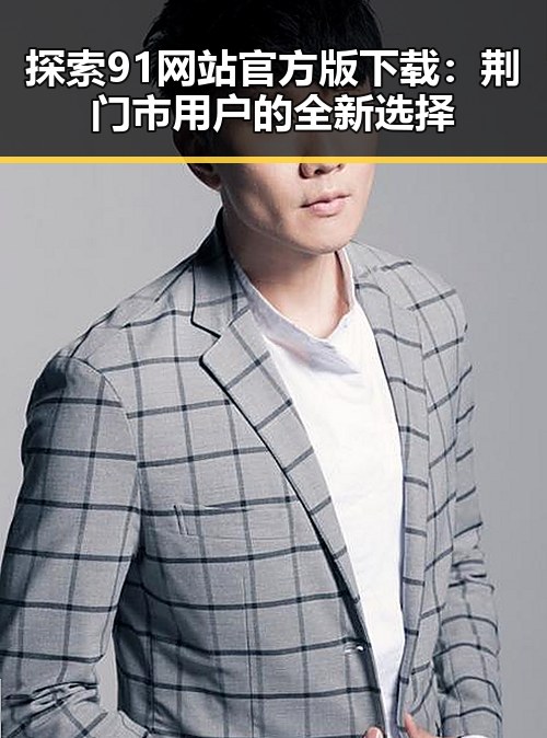 探索91网站官方版下载：荆门市用户的全新选择
