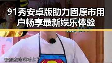 91秀安卓版助力固原市用户畅享最新娱乐体验