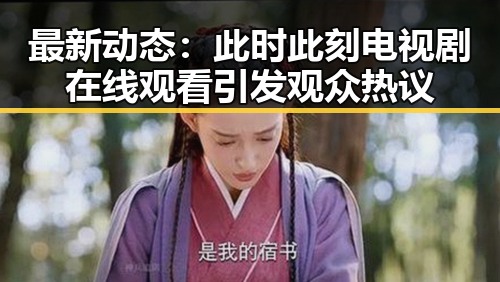 最新动态：此时此刻电视剧在线观看引发观众热议