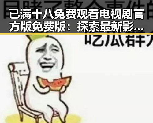 已满十八免费观看电视剧官方版免费版:探索最新影视资源与观看指南
