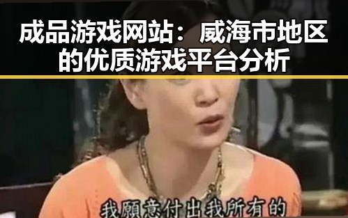 成品游戏网站：威海市地区的优质游戏平台分析
