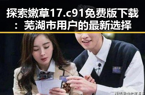 探索嫩草17.c 91免费版下载：芜湖市用户的最新选择