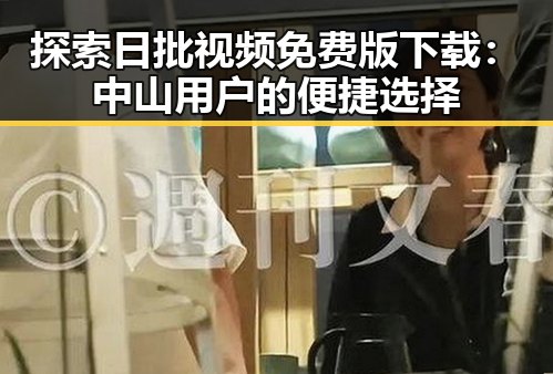 探索日批视频免费版下载：中山用户的便捷选择