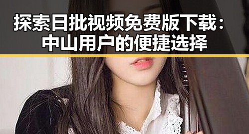 探索日批视频免费版下载：中山用户的便捷选择