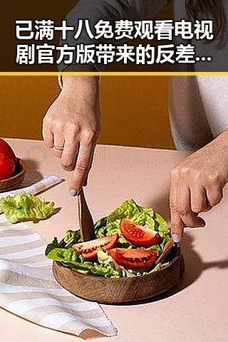 已满十八免费观看电视剧官方版带来的反差体验
