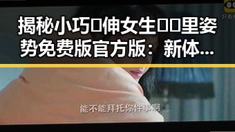 揭秘小巧🐥伸女生🍑🍑里姿势免费版官方版：新体验的对比与分析