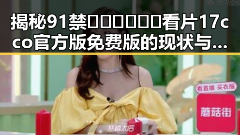 揭秘91禁🍆🍑🔞❌❌❌看片17cco官方版免费版的现状与发展