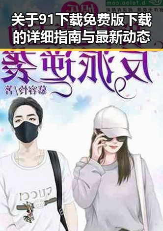 关于91下载免费版下载的详细指南与最新动态