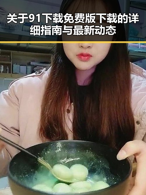 关于91下载免费版下载的详细指南与最新动态