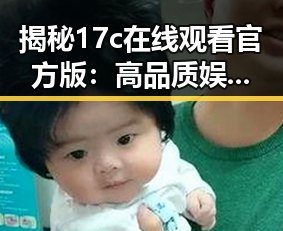 揭秘17c在线观看官方版：高品质娱乐体验的最新选择