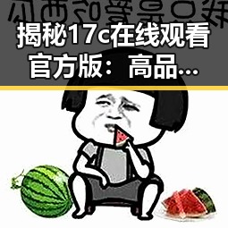 揭秘17c在线观看官方版:高品质娱乐体验的最新选择
