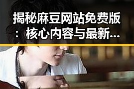 揭秘麻豆网站免费版：核心内容与最新动态