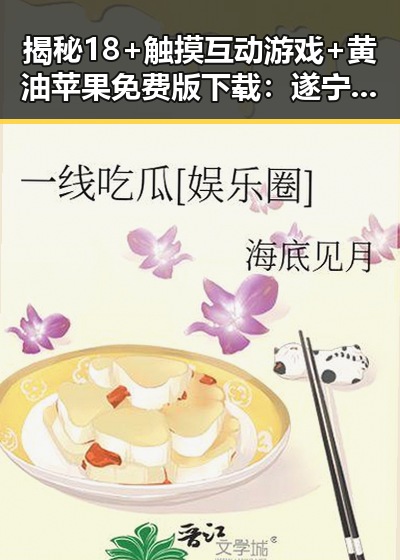 揭秘18+触摸互动游戏+黄油苹果免费版下载：遂宁市玩家的新宠体验