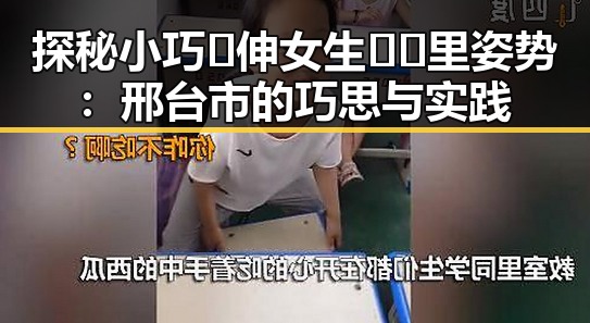 探秘小巧🐥伸女生🍑🍑里姿势：邢台市的巧思与实践