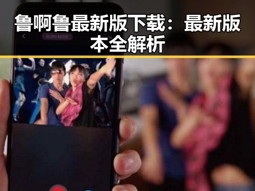 鲁啊鲁最新版下载：最新版本全解析