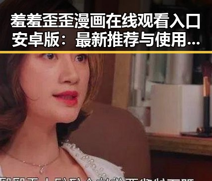 羞羞歪歪漫画 在线观看入口安卓版：最新推荐与使用指南