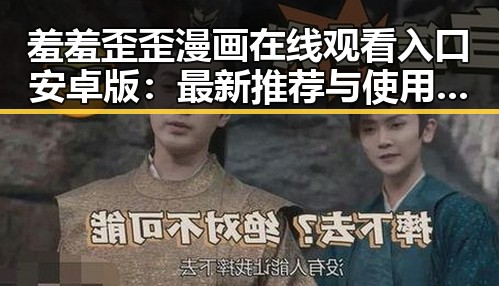 羞羞歪歪漫画 在线观看入口安卓版:最新推荐与使用指南